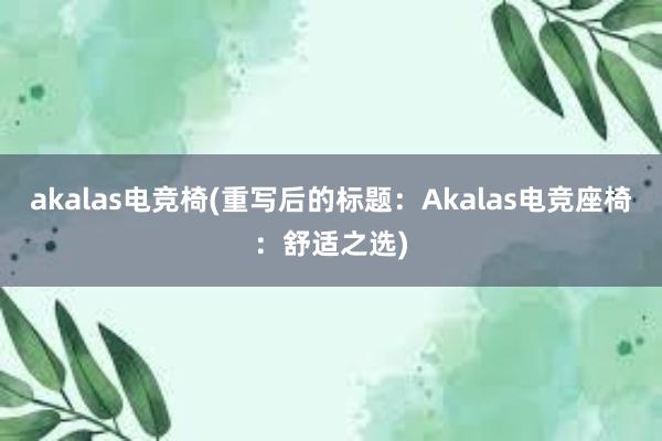 akalas电竞椅(重写后的标题：Akalas电竞座椅：舒适之选)