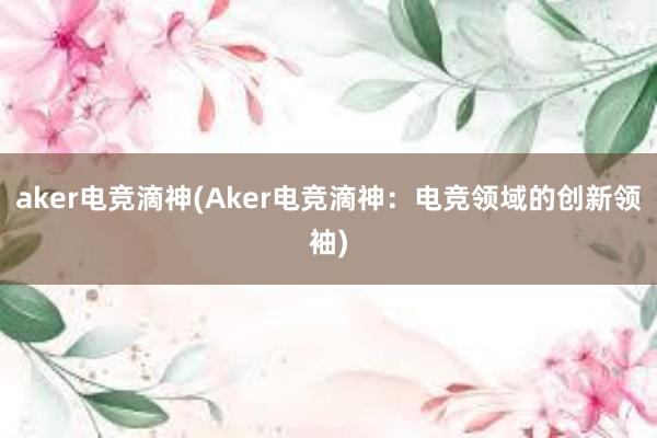 aker电竞滴神(Aker电竞滴神：电竞领域的创新领袖)