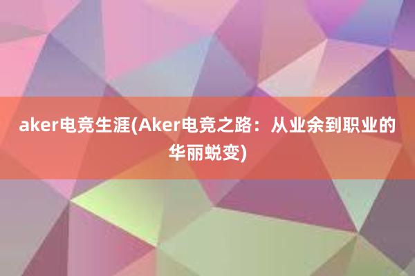 aker电竞生涯(Aker电竞之路：从业余到职业的华丽蜕变)