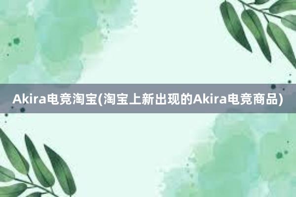 Akira电竞淘宝(淘宝上新出现的Akira电竞商品)