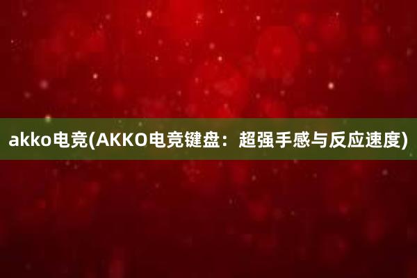 akko电竞(AKKO电竞键盘：超强手感与反应速度)