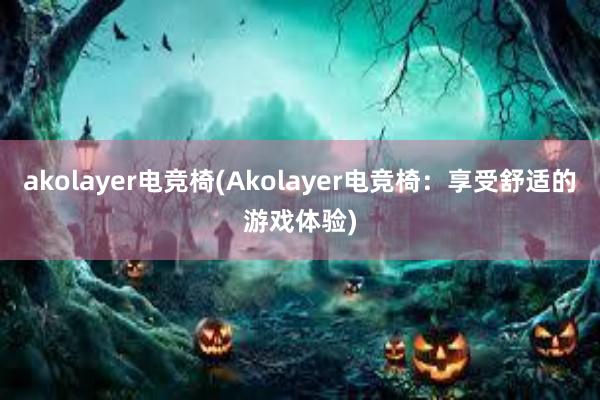 akolayer电竞椅(Akolayer电竞椅：享受舒适的游戏体验)