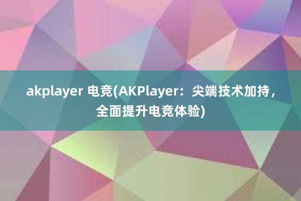 akplayer 电竞(AKPlayer：尖端技术加持，全面提升电竞体验)