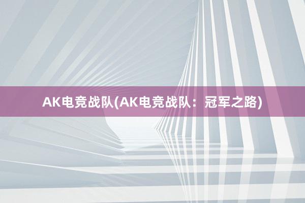 AK电竞战队(AK电竞战队：冠军之路)