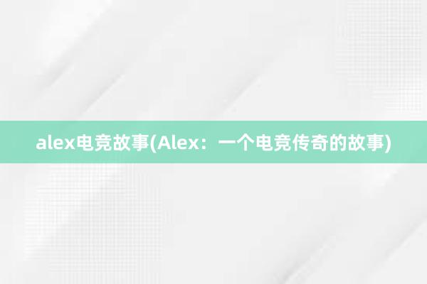 alex电竞故事(Alex：一个电竞传奇的故事)