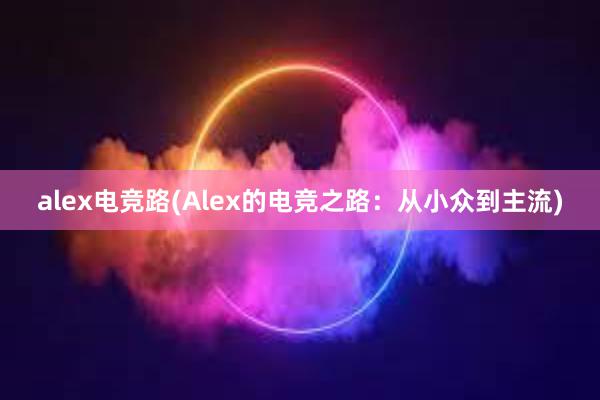 alex电竞路(Alex的电竞之路：从小众到主流)