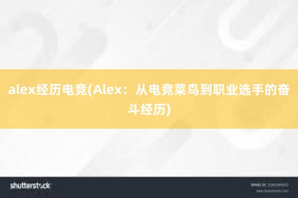 alex经历电竞(Alex：从电竞菜鸟到职业选手的奋斗经历)