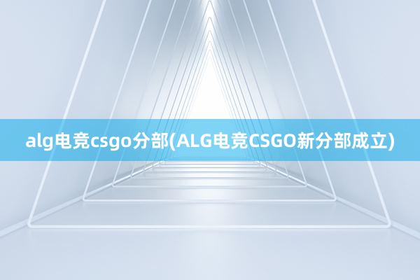 alg电竞csgo分部(ALG电竞CSGO新分部成立)