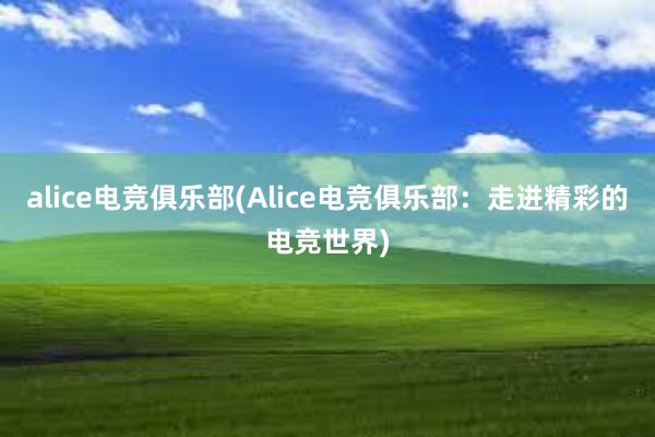 alice电竞俱乐部(Alice电竞俱乐部：走进精彩的电竞世界)