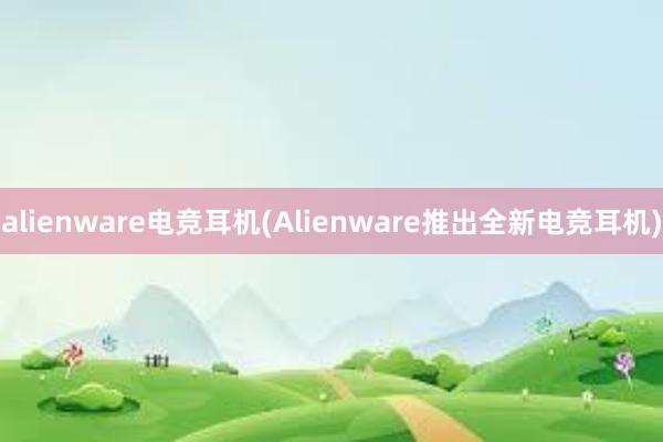 alienware电竞耳机(Alienware推出全新电竞耳机)