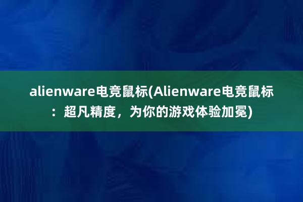 alienware电竞鼠标(Alienware电竞鼠标：超凡精度，为你的游戏体验加冕)