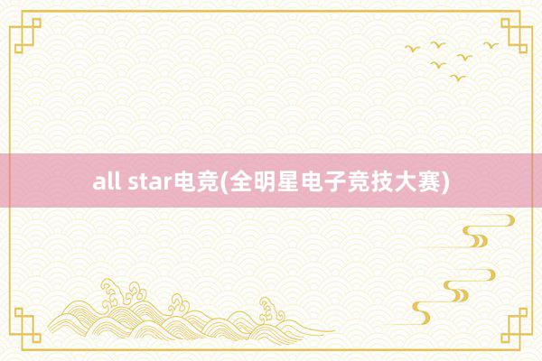 all star电竞(全明星电子竞技大赛)