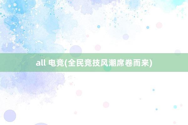 all 电竞(全民竞技风潮席卷而来)