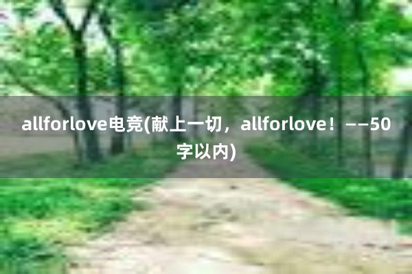 allforlove电竞(献上一切，allforlove！——50字以内)