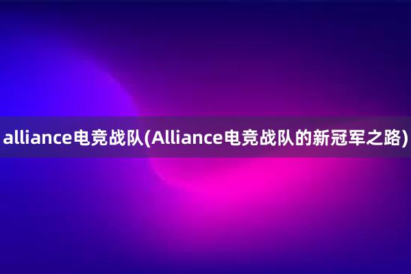 alliance电竞战队(Alliance电竞战队的新冠军之路)