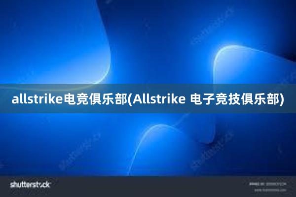 allstrike电竞俱乐部(Allstrike 电子竞技俱乐部)