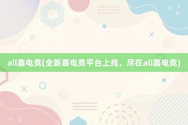 all嘉电竞(全新嘉电竞平台上线，尽在all嘉电竞)