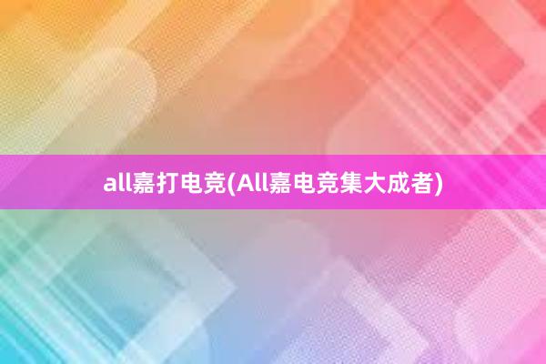 all嘉打电竞(All嘉电竞集大成者)