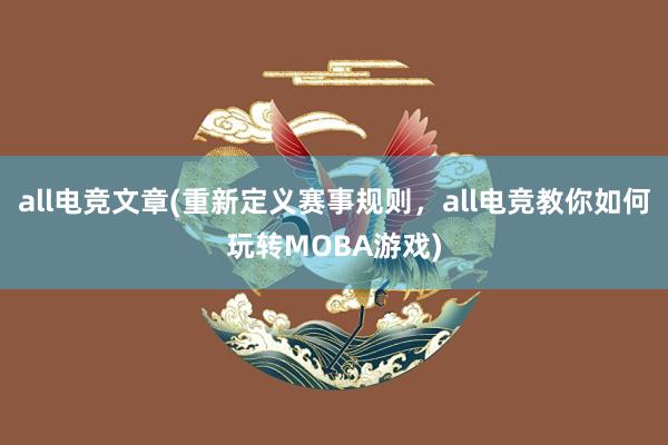 all电竞文章(重新定义赛事规则，all电竞教你如何玩转MOBA游戏)