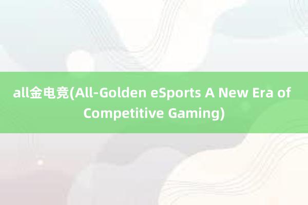 all金电竞(All-Golden eSports A New Era of Competitive Gaming)