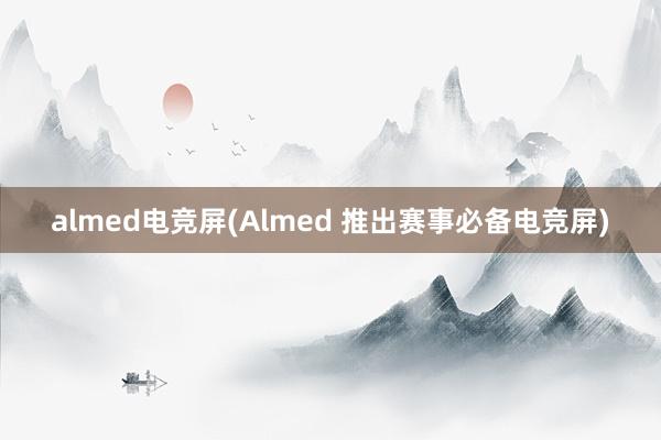 almed电竞屏(Almed 推出赛事必备电竞屏)