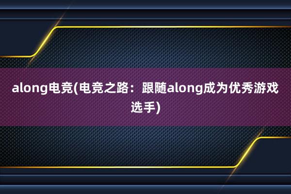 along电竞(电竞之路：跟随along成为优秀游戏选手)