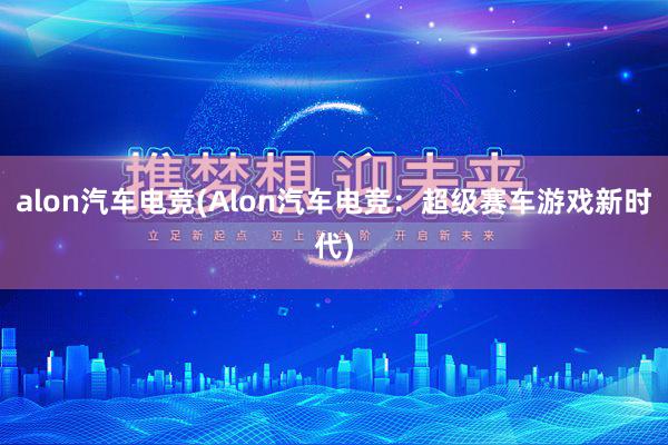 alon汽车电竞(Alon汽车电竞：超级赛车游戏新时代)