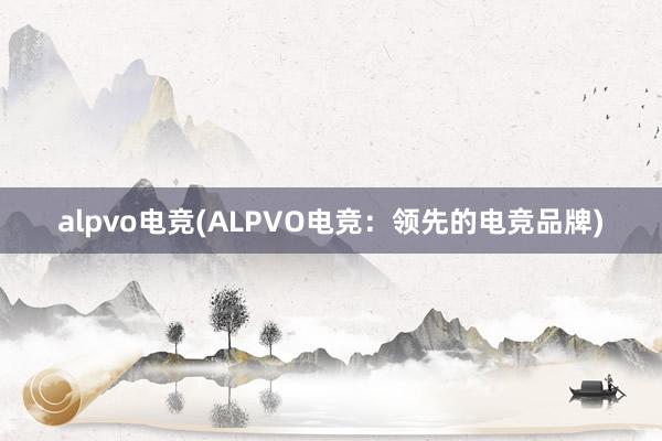 alpvo电竞(ALPVO电竞：领先的电竞品牌)