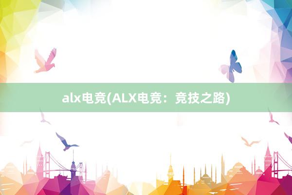 alx电竞(ALX电竞：竞技之路)