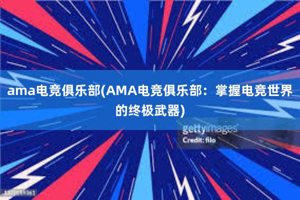 ama电竞俱乐部(AMA电竞俱乐部：掌握电竞世界的终极武器)