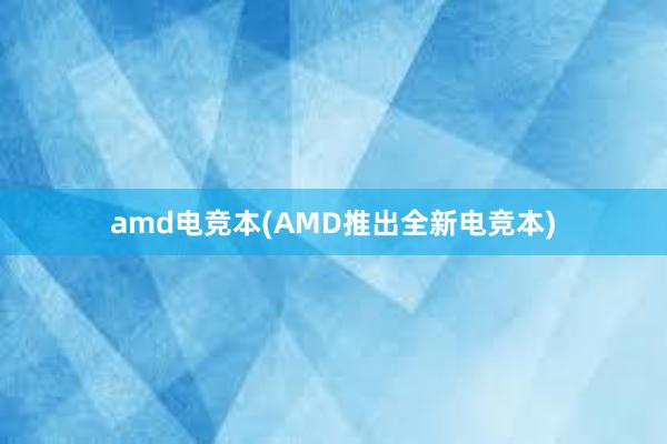 amd电竞本(AMD推出全新电竞本)