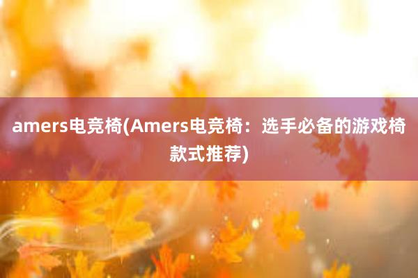 amers电竞椅(Amers电竞椅：选手必备的游戏椅款式推荐)