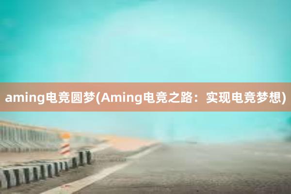 aming电竞圆梦(Aming电竞之路：实现电竞梦想)