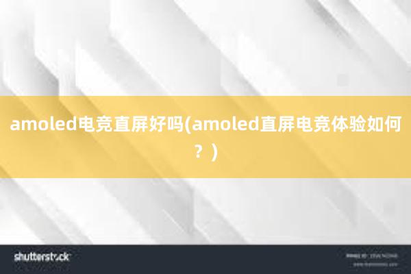 amoled电竞直屏好吗(amoled直屏电竞体验如何？)