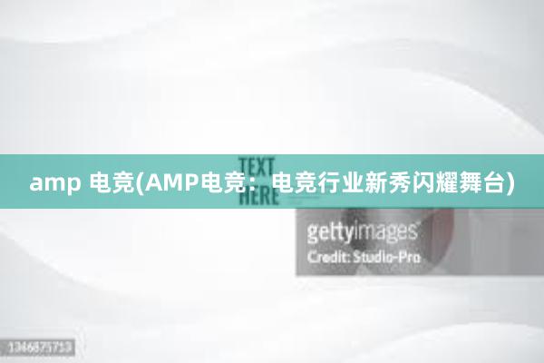 amp 电竞(AMP电竞：电竞行业新秀闪耀舞台)