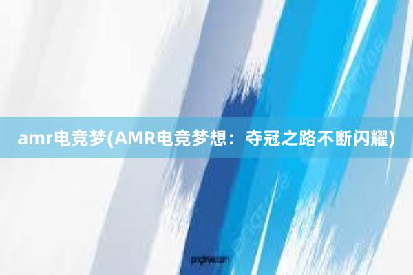 amr电竞梦(AMR电竞梦想：夺冠之路不断闪耀)