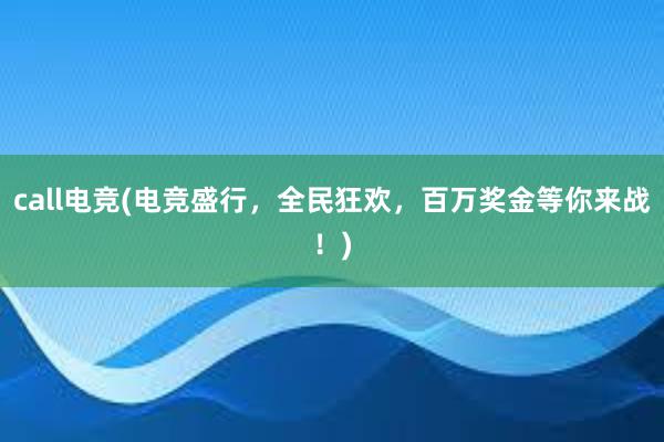 call电竞(电竞盛行，全民狂欢，百万奖金等你来战！)