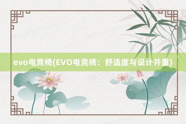 evo电竞椅(EVO电竞椅：舒适度与设计并重)