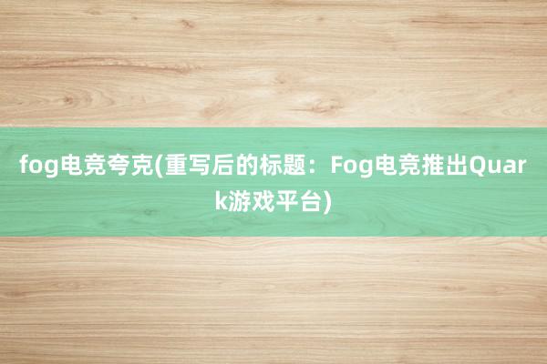 fog电竞夸克(重写后的标题：Fog电竞推出Quark游戏平台)