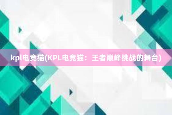 kpl电竞猫(KPL电竞猫：王者巅峰挑战的舞台)