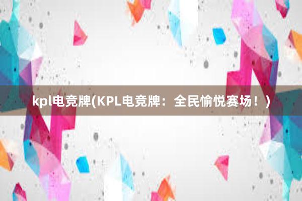 kpl电竞牌(KPL电竞牌：全民愉悦赛场！)