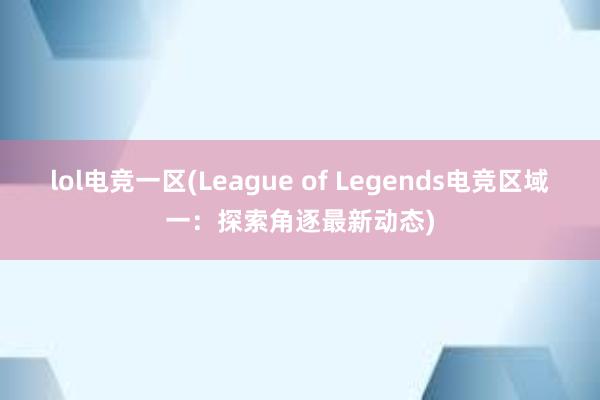 lol电竞一区(League of Legends电竞区域一：探索角逐最新动态)