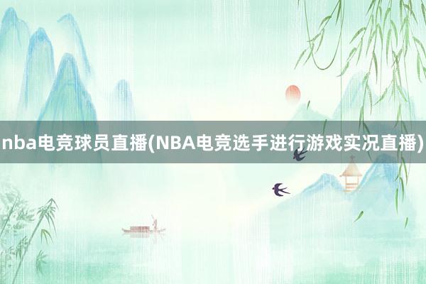 nba电竞球员直播(NBA电竞选手进行游戏实况直播)