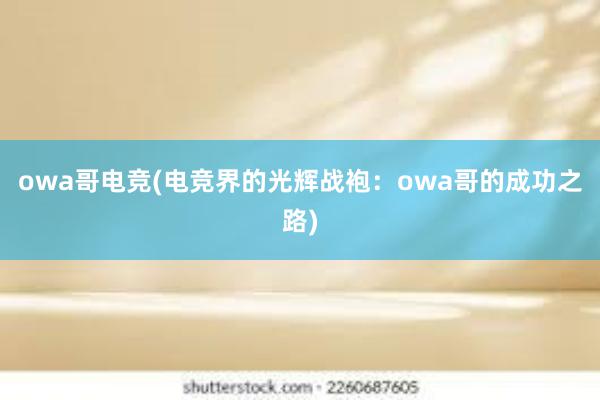 owa哥电竞(电竞界的光辉战袍：owa哥的成功之路)