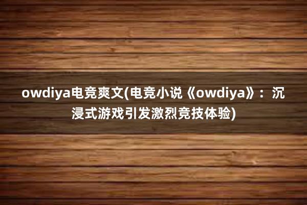 owdiya电竞爽文(电竞小说《owdiya》：沉浸式游戏引发激烈竞技体验)