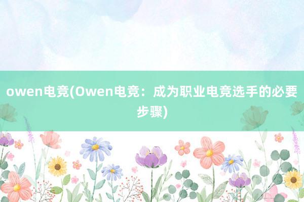 owen电竞(Owen电竞：成为职业电竞选手的必要步骤)