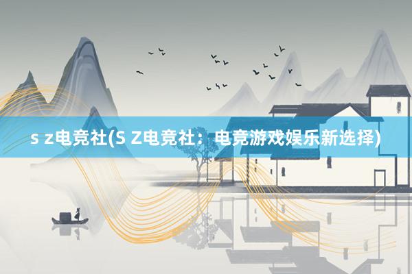 s z电竞社(S Z电竞社：电竞游戏娱乐新选择)