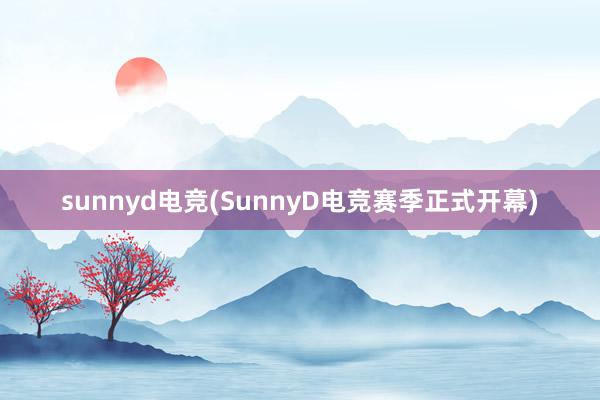 sunnyd电竞(SunnyD电竞赛季正式开幕)