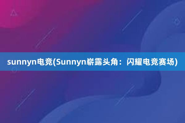 sunnyn电竞(Sunnyn崭露头角：闪耀电竞赛场)