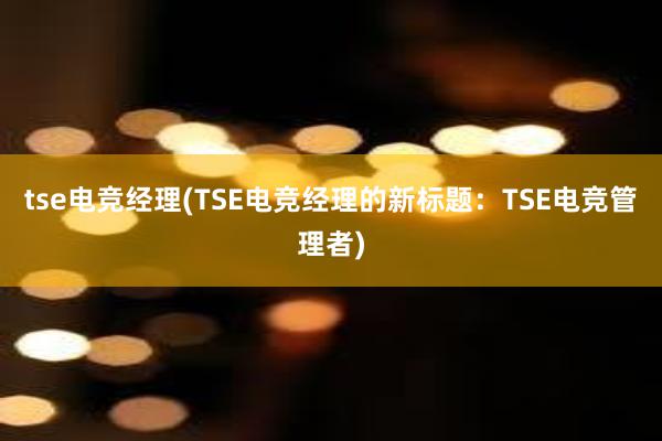 tse电竞经理(TSE电竞经理的新标题：TSE电竞管理者)